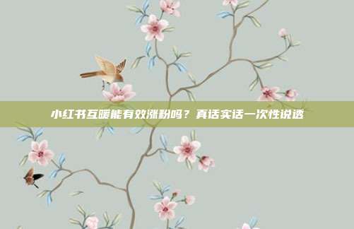 小红书互暖能有效涨粉吗?真话实话一次性说透