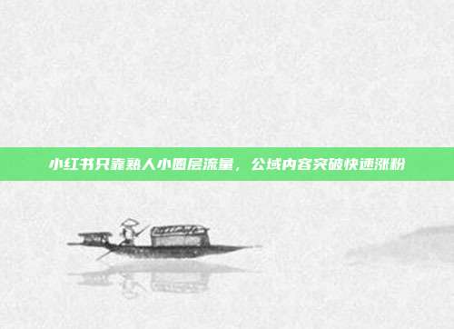 小红书只靠熟人小圈层流量,公域内容突破快速涨粉