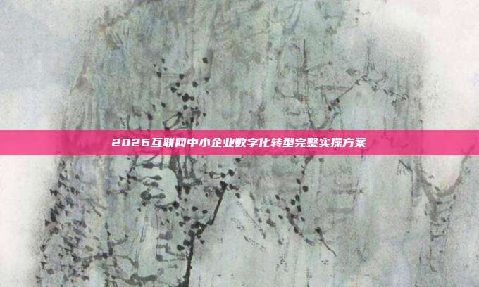 2026互联网中小企业数字化转型完整实操方案