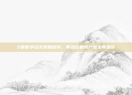 5条数字经济发展规划，带动互联网产业全年增长
