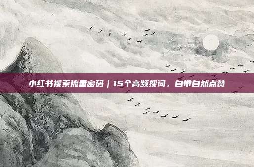 小红书搜索流量密码｜15个高频搜词，自带自然点赞