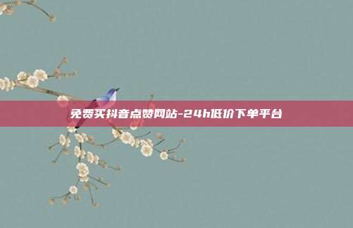 免费买抖音点赞网站-24h低价下单平台