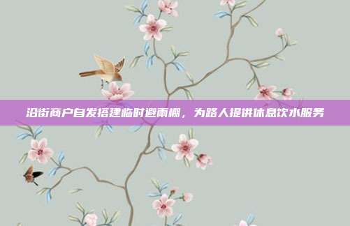 沿街商户自发搭建临时避雨棚，为路人提供休息饮水服务