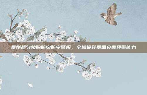 贵州都匀拉响防灾防空警报，全域提升暴雨灾害预警能力