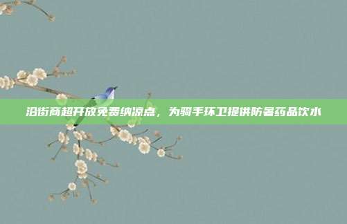 沿街商超开放免费纳凉点，为骑手环卫提供防暑药品饮水