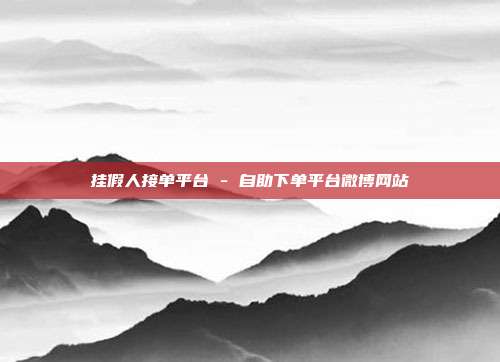 挂假人接单平台 - 自助下单平台微博网站