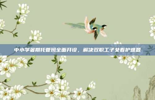 中小学暑期托管班全面开设，解决双职工子女看护难题