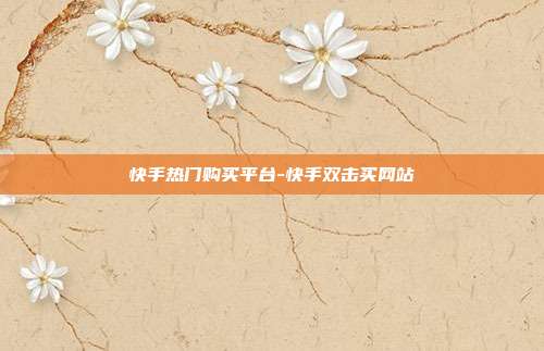快手热门购买平台-快手双击买网站
