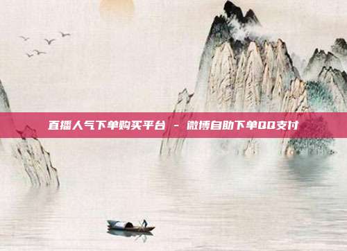 直播人气下单购买平台 - 微博自助下单QQ支付