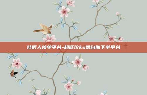 挂假人接单平台-超低价ks赞自助下单平台