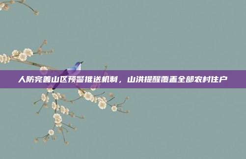 人防完善山区预警推送机制,山洪提醒覆盖全部农村住户