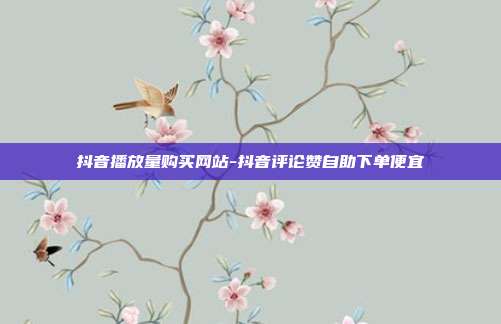 抖音播放量购买网站-抖音评论赞自助下单便宜