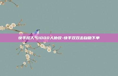 快手挂人气1000人协议-快手双双击自助下单