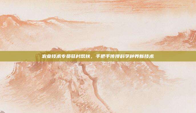 农业技术专员驻村帮扶,手把手传授科学种养新技术