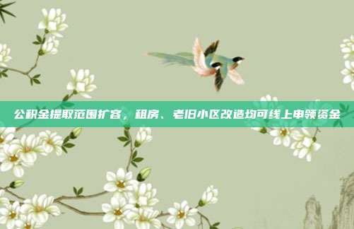 公积金提取范围扩容，租房、老旧小区改造均可线上申领资金
