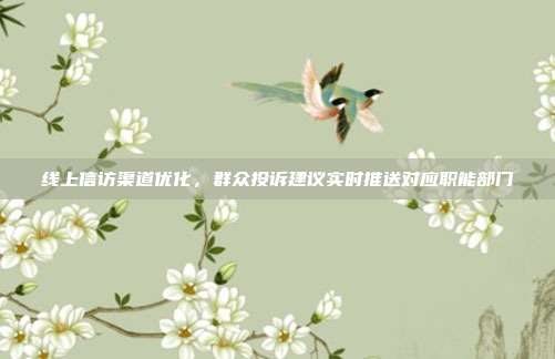 线上信访渠道优化，群众投诉建议实时推送对应职能部门