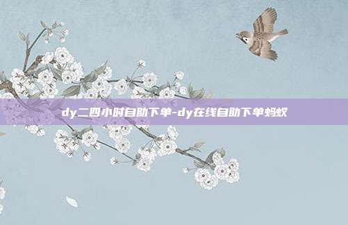 dy二四小时自助下单-dy在线自助下单蚂蚁
