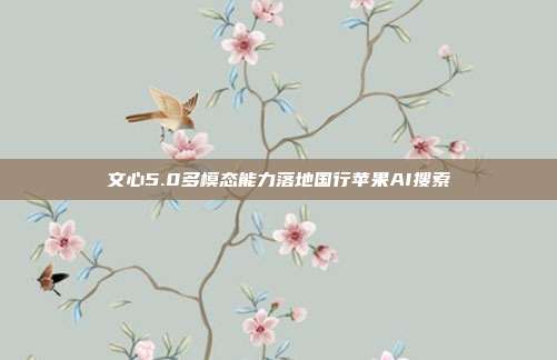 文心5.0多模态能力落地国行苹果AI搜索