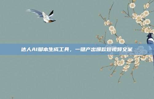 达人AI脚本生成工具，一键产出爆款短视频文案