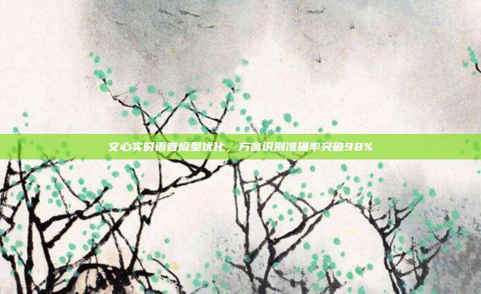文心实时语音模型优化，方言识别准确率突破98%