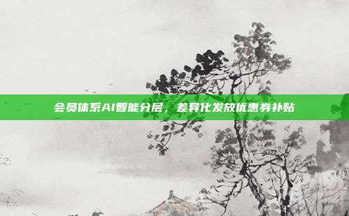 会员体系AI智能分层,差异化发放优惠券补贴