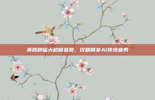 美团辟谣大规模裁员，仅精简非AI传统业务