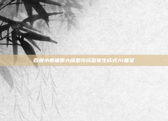 百度小度端侧大模型完成国家生成式AI备案