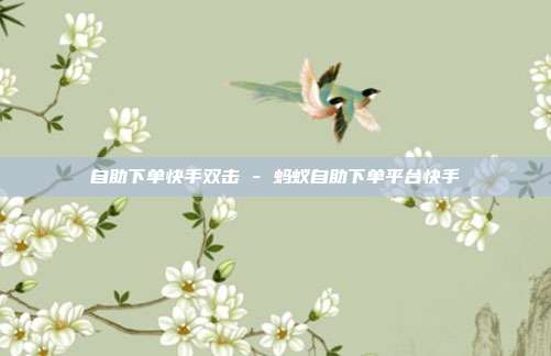 自助下单快手双击 - 蚂蚁自助下单平台快手