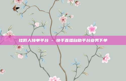 挂假人接单平台 - 快手直播自助平台业务下单