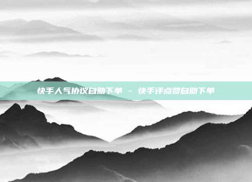 快手人气协议自助下单 - 快手评点赞自助下单