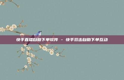 快手直播自助下单软件 - 快手双击自助下单互动