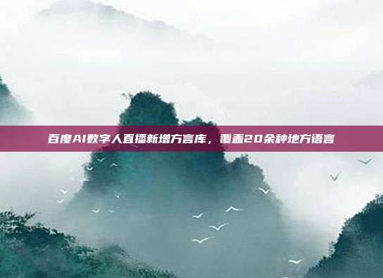 百度AI数字人直播新增方言库,覆盖20余种地方语言