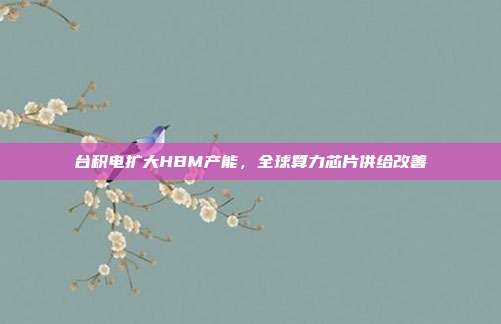 台积电扩大HBM产能,全球算力芯片供给改善