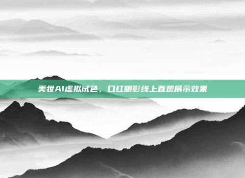 美妆AI虚拟试色,口红眼影线上直观展示效果