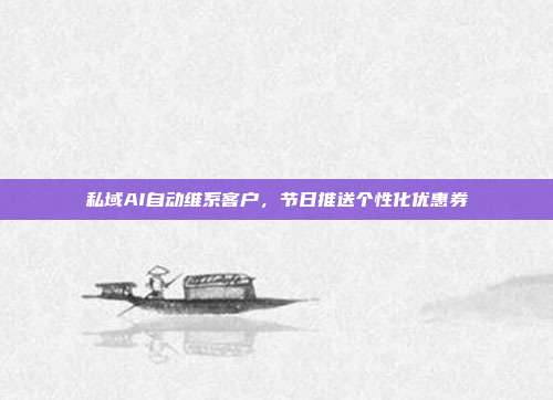 私域AI自动维系客户,节日推送个性化优惠券