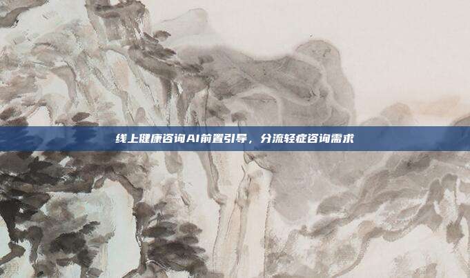 线上健康咨询AI前置引导，分流轻症咨询需求