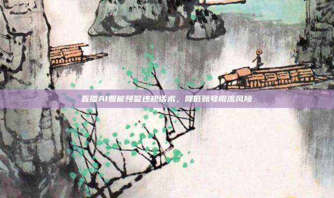 直播AI智能预警违规话术,降低账号限流风险