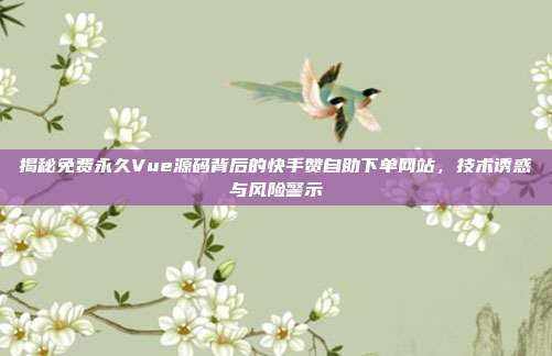 揭秘免费永久Vue源码背后的快手赞自助下单网站，技术诱惑与风险警示