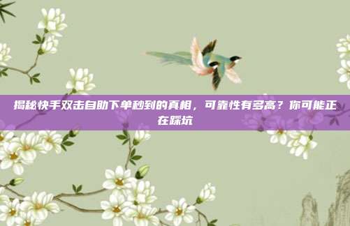 揭秘快手双击自助下单秒到的真相,可靠性有多高?你可能正在踩坑
