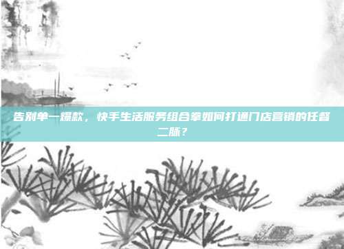 告别单一爆款，快手生活服务组合拳如何打通门店营销的任督二脉？