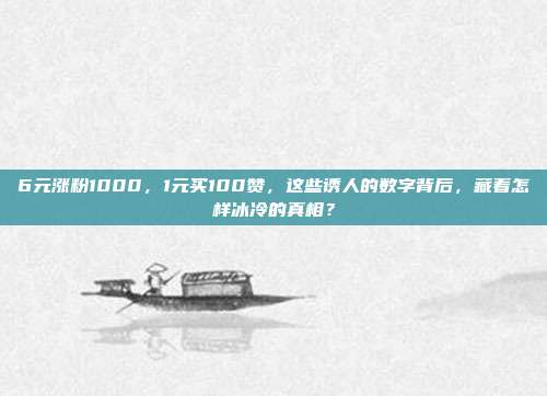 6元涨粉1000，1元买100赞，这些诱人的数字背后，藏着怎样冰冷的真相？