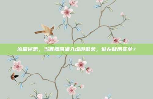 流量迷思，当直播间涌入虚假繁荣，谁在背后买单？