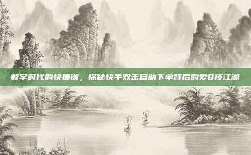 数字时代的快捷键,探秘快手双击自助下单背后的爱Q技江湖