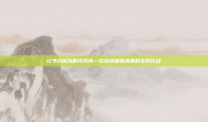 让节约成为时代风尚—论杜绝铺张浪费的全民行动