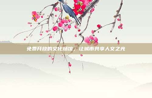 免费开放的文化场馆,让城市共享人文之光