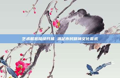 艺术展览陆续开展 满足市民精神文化需求