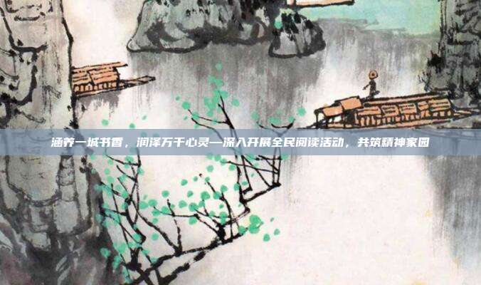 涵养一城书香，润泽万千心灵—深入开展全民阅读活动，共筑精神家园