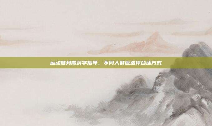 运动健身需科学指导,不同人群应选择合适方式