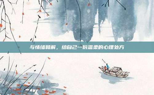 与情绪和解,给自己一份温柔的心理处方