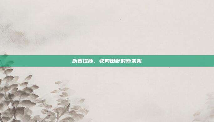 以智提质，驶向田野的新农机